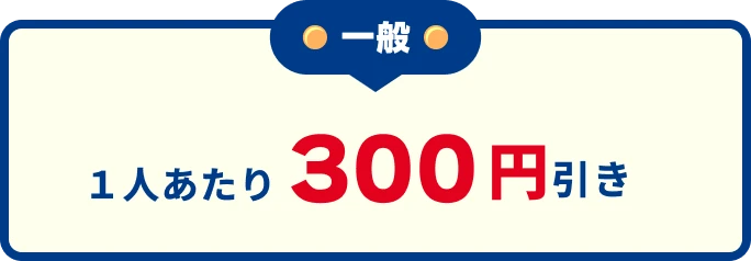 一般 1人あたり300円引き