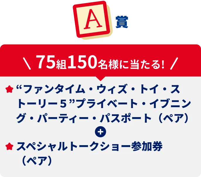 A賞75組150名様に当たる！”ファンタイム・ウィズ・トイ・ストーリー５”プライベート・イブニング・パーティー・パスポート（ペア）＋スペシャルトークショー参加券（ペア）