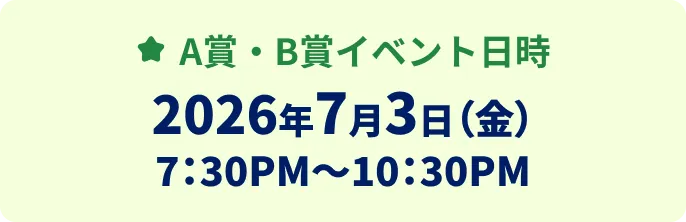 A賞B賞イベント日時2026年7月3日(金)7:30PM〜10:30PM