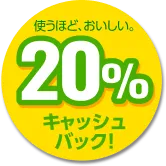使うほど、おいしい。20%キャッシュバック！