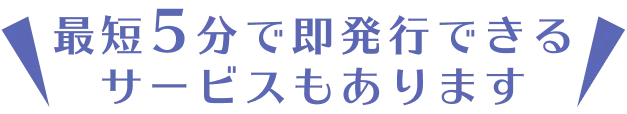 最短5分で即発行できるサービスもあります
