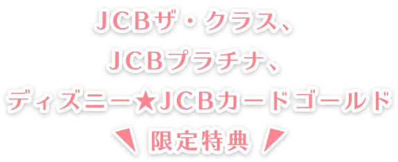 JCBザ・クラス、JCBプラチナ、ディズニーJCBカードゴールド限定特典