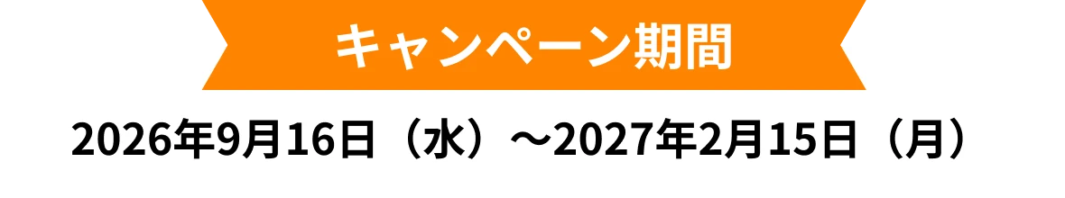 キャンペーン期間 2026年9月16日（水）～2027年2月15日（月）