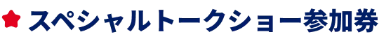 スペシャルトークショー参加券