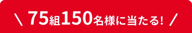 75組150名様に当たる！