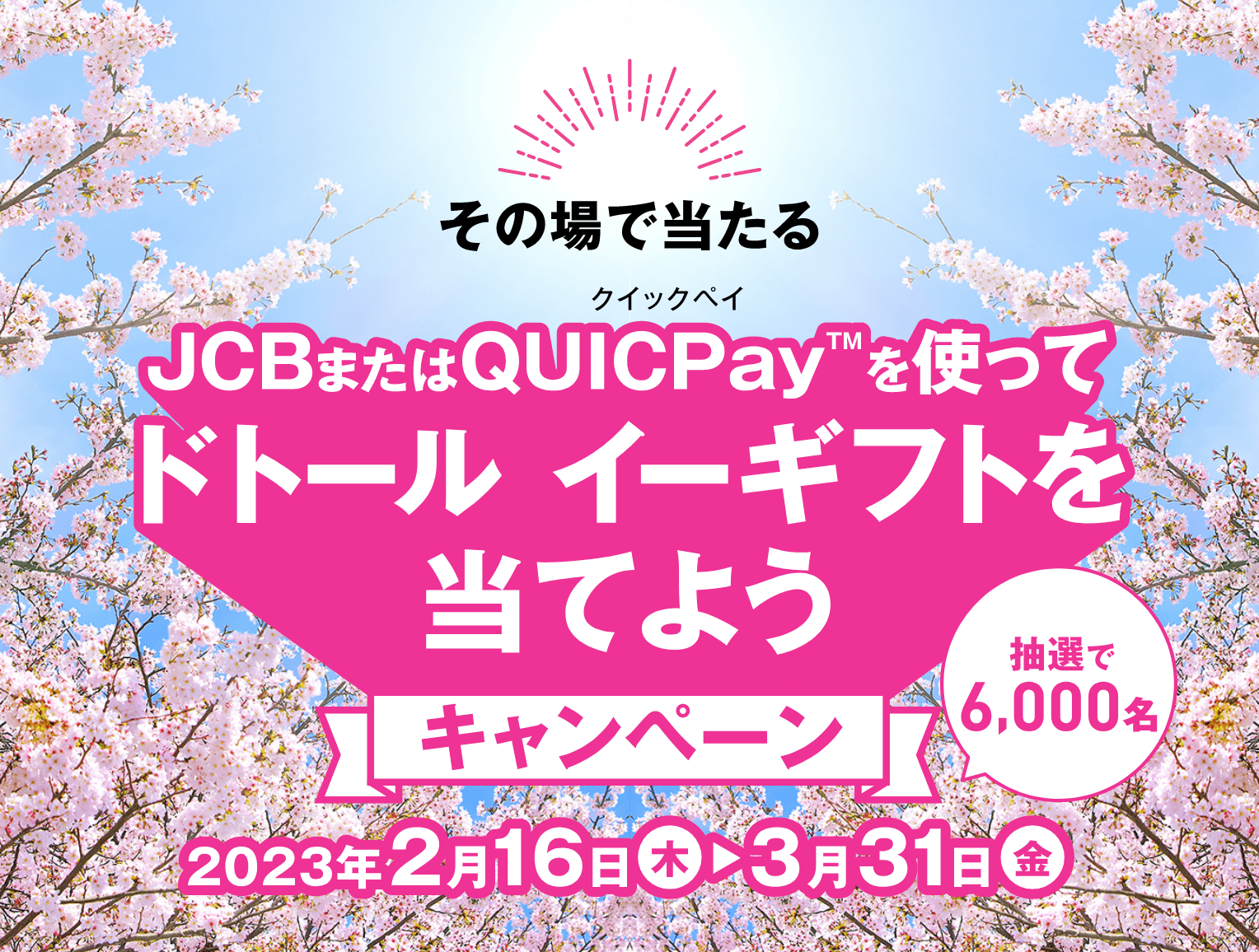 その場で当たる JCBまたはQUICPayを使ってドトール イーギフトを当てよう キャンペーン 抽選で6,000名 2023年2月16日(木) から 3月31日(金)