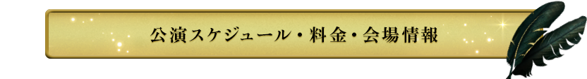 公演スケジュール・会場・料金情報（東京公演）